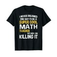 thumbnail image 1 of I Never Dreamed One Day I'd Be A Cool Funny Math Teacher T-Shirt Teach Teaching School Cute Shirts, 1 of 4