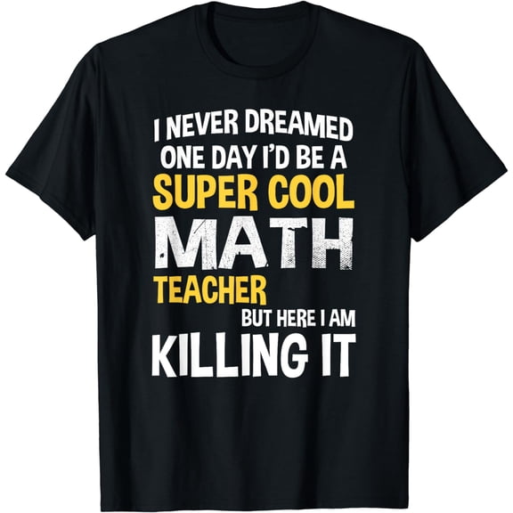 I Never Dreamed One Day I'd Be A Cool Funny Math Teacher T-Shirt