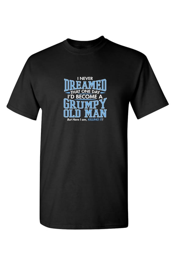 I Never Dreamed That I Day I'D Become a Grumpy Old Man Humor Funny Graphic Tees Christmas Gift Novelty Funny Sarcastic T Shirt