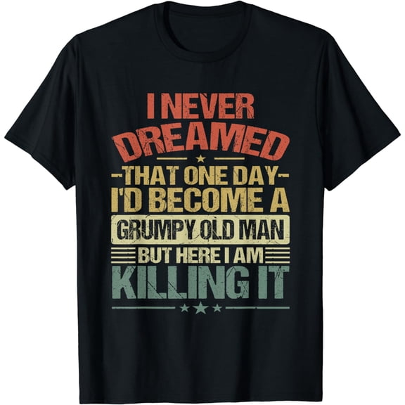 I Never Dreamed That I'd Become A Grumpy Old Man Grandpa T-Shirt