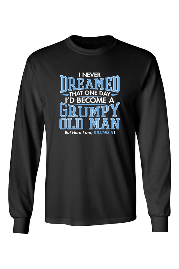 I Never Dreamed That One Day I'd Become A Grumpy Old Man But Here I Am Killing it! Sarcastic Novelty Gift Idea Adult Humor Funny Men's Long Sleeve Shirts