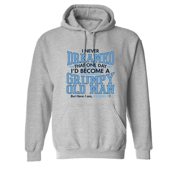 I Never Dreamed That One Day I'd Become A Grumpy Old Man But Here I Am Killing it Sarcastic Novelty Gift Idea Adult Humor Funny Men's Hoodies