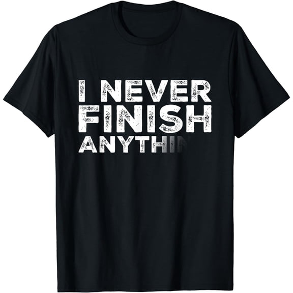 I Never Finish Anything Funny T-Shirt