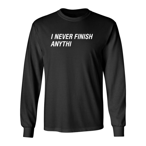 I Never Finish Anything Sarcastic Novelty Gift Idea Adult Humor Funny Men's Long Sleeve Shirts