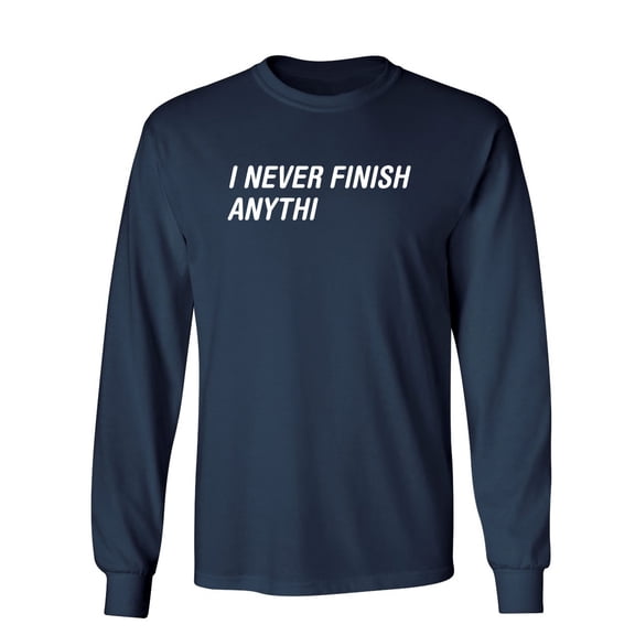 I Never Finish Anything Sarcastic Novelty Gift Idea Adult Humor Funny Men's Long Sleeve Shirts