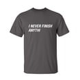 thumbnail image 1 of I Never Finish Sarcastic Humor Graphic Novelty Super Soft Ring Spun Funny T Shirt, 1 of 3