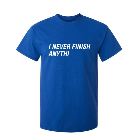 I Never Finish Sarcastic Humor Graphic Novelty Super Soft Ring Spun Funny T Shirt