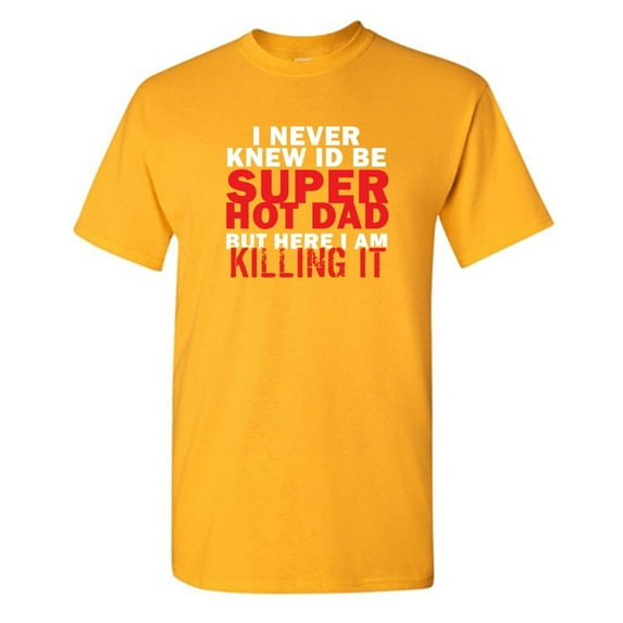 I Never Knew Id Be Super Hot Dad But Here I Am Killing It Sarcastic Humor Graphic Novelty Funny T Shirt
