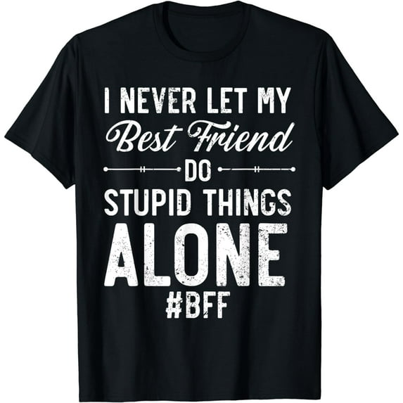 I Never Let My Best Friend Do Stupid Things Alone T-Shirt