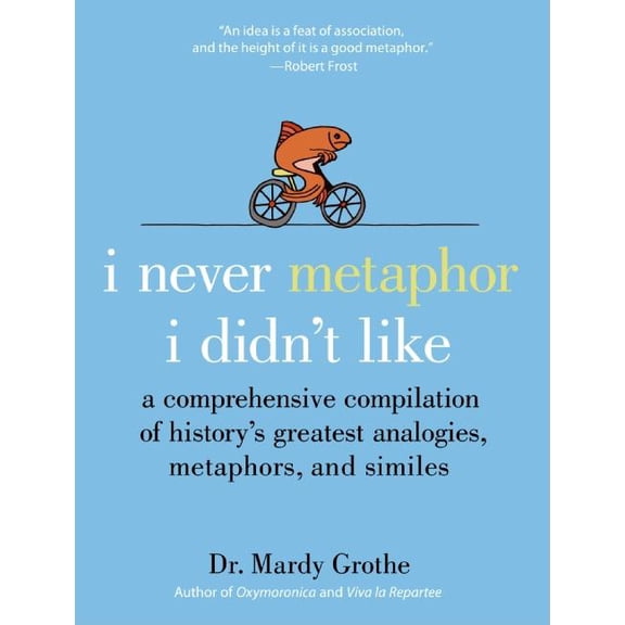 I Never Metaphor I Didn't Like: A Comprehensive Compilation of History's Greatest Analogies, Metaphors, and Similes, (Hardcover)