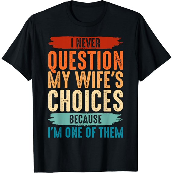 I Never Question My Wife's Choices Because I'm One Of Them Funny Creative Graphic T-Shirt