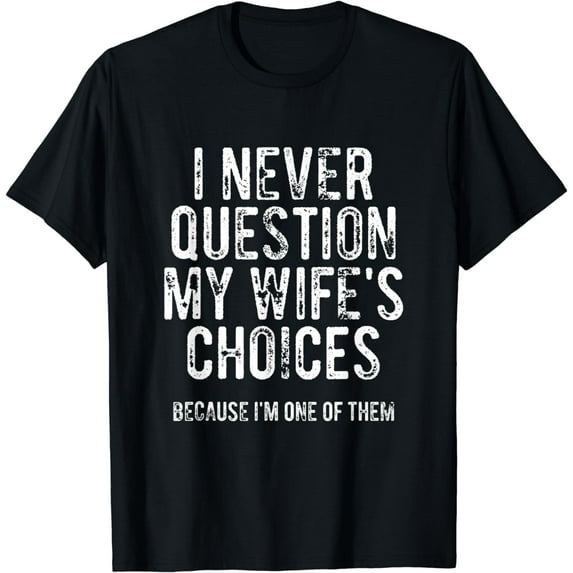 I Never Question My Wife's Choices Because I'm One Of Them T-Shirt