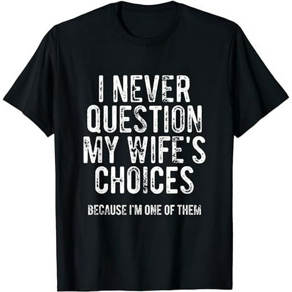 I Never Question My Wife's Choices Because I'm One Of Them T-Shirt