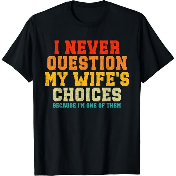 I Never Question My Wife's Choices Because I'm One Of Them T-Shirt