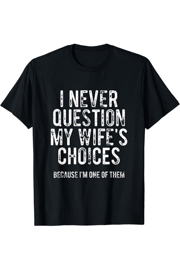 I Never Question My Wife's Choices Because I'm One of Them Mens T-Shirt