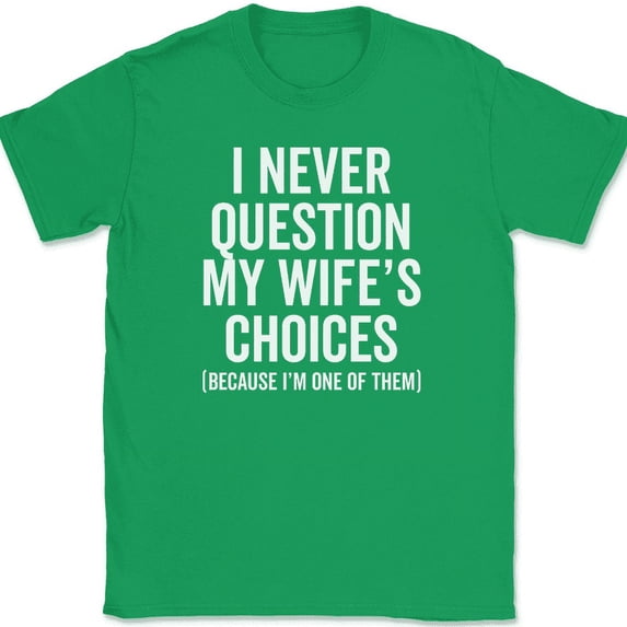I Never Question My Wife's Choices T-Shirt Funny Marriage Husband Humor Text Tee - Green, 3XL
