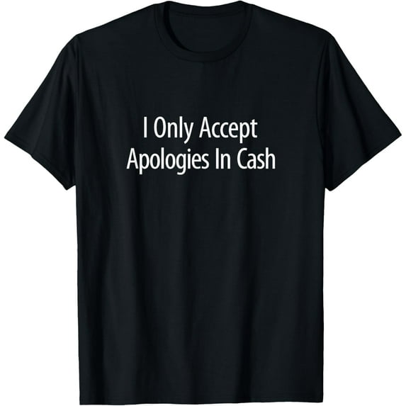 I Only Accept Apologies In Cash T-Shirt men and women can wear, black, white, gifts