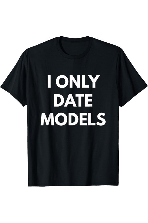 I Only Date Models t-shirt - Funny Dating Shirt