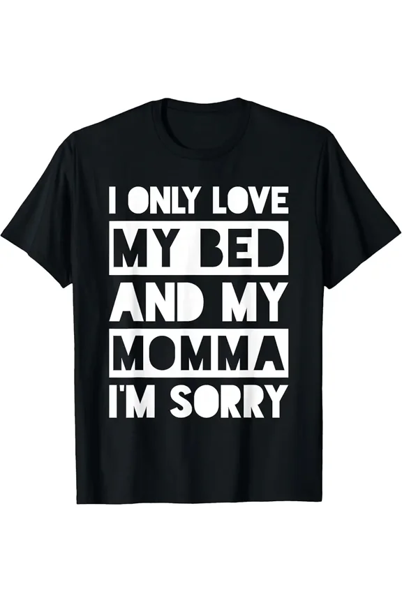 I Only Love My Bed And My Momma I'm Sorry Shirt Humor Top Unisex T-Shirt, up to Size 5XL