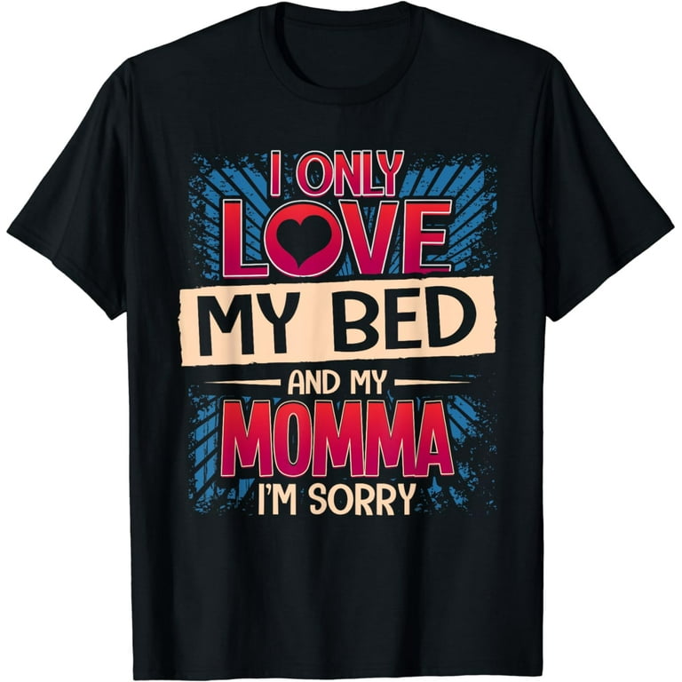 I Only Love My Bed And My Momma I'm Sorry Shirt Funny Tee I Only Love My Bed And My Momma I'm Sorry Shirt Funny Tee