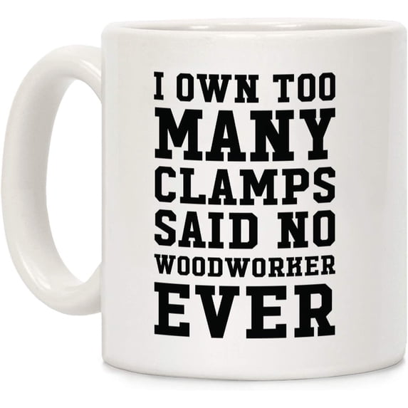 I Own Too Many Clamps Said No Woodworker Ever White 11 Ounce Ceramic Coffee Mug
