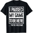 thumbnail image 1 of I PAUSED MY GAME TO BE HERE TSHIRT Computer Game Gamer Shirt, 1 of 4