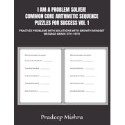 I AM A PROBLEM SOLVER! COMMON CORE ARITHMETIC SEQUENCE PUZZLES FOR SUCCESS VOl. 1 Practice Problems with Solutions with Growth Mindset Message Grade 5th -10th Paperback