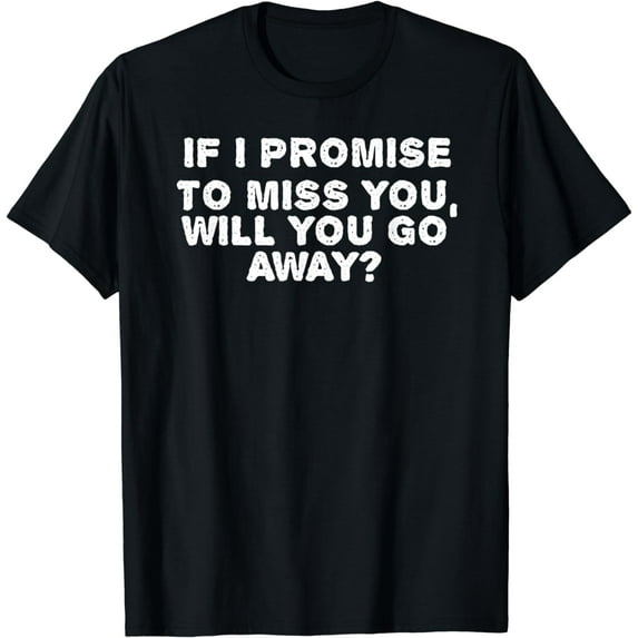 I PROMISE TO MISS YOU WILL GO AWAY? Funny Gift Idea T-Shirt