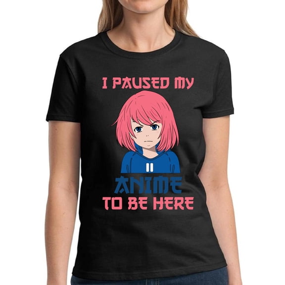 I Paused My Anime To Be Here T-Shirt for Women - S M L XL 2XL 3XL Graphic Tee - Humor Kawaii Anime Clothes Gift Ladies