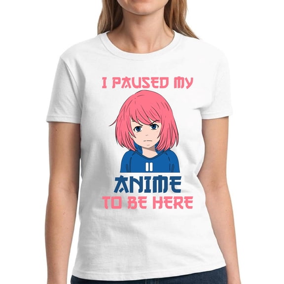 I Paused My Anime To Be Here T-Shirt for Women - S M L XL 2XL 3XL Graphic Tee - Humor Kawaii Anime Clothes Gift Ladies
