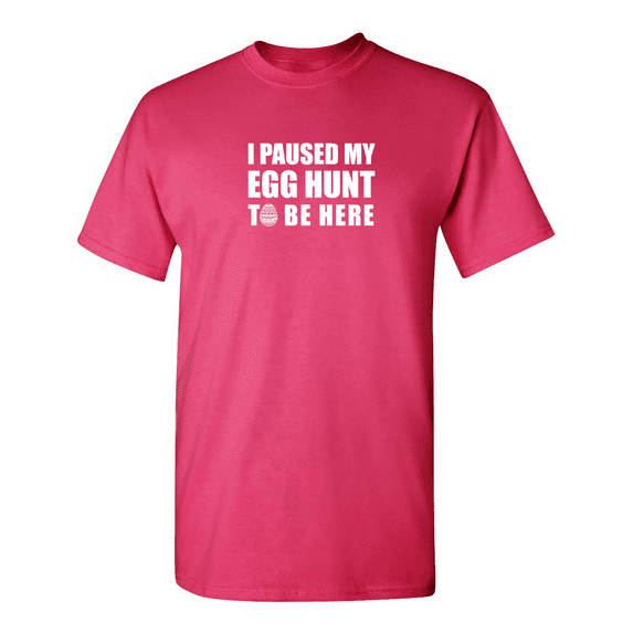 I Paused My Egg Hunt To Be Here Sarcastic Humor Graphic Novelty Funny T Shirt