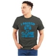 thumbnail image 1 of I Paused My GAME to be Here Men's Graphic T Shirt Tees Brisco Brands S, 1 of 6