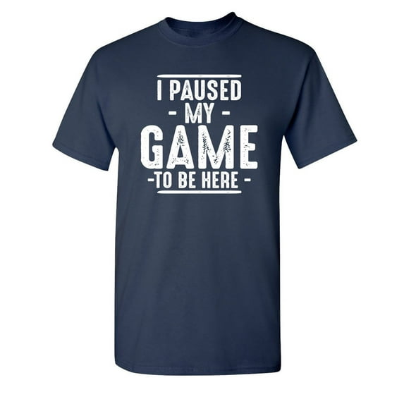 I Paused My Game To Be Here Sarcastic Humor Graphic Novelty Funny Tall T Shirt