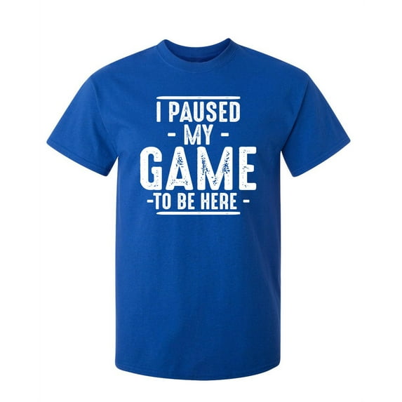 I Paused My Game To Be Here Sarcastic Humor Graphic Novelty Funny Tall T Shirt