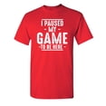 thumbnail image 1 of I Paused My Game To Be Here Sarcastic Humor Graphic Novelty Funny Youth T Shirt, 1 of 3