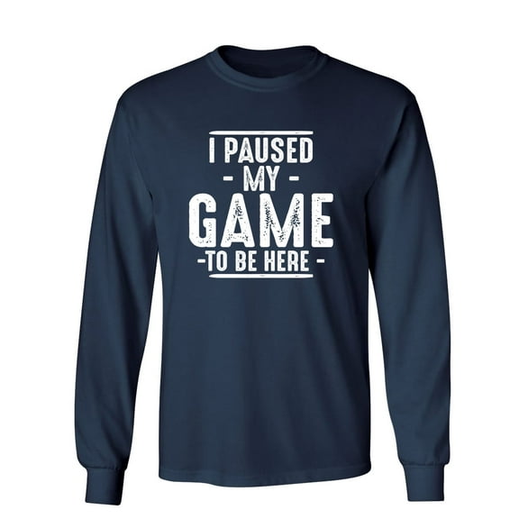 I Paused My Game To Be Here Sarcastic Novelty Gift Idea Adult Humor Funny Men's Long Sleeve Shirts
