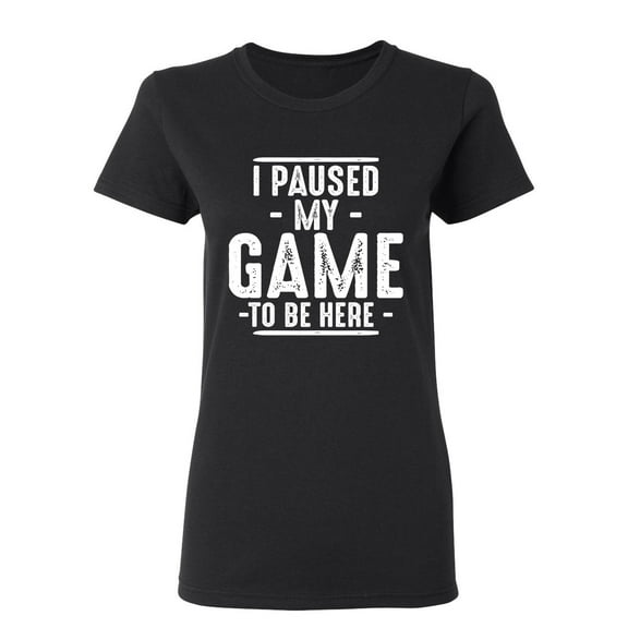 I Paused My Game To Be Here Sarcastic Novelty Gift Idea Adult Humor Funny Women's Casual Tees
