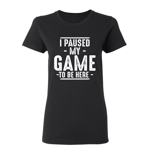 I Paused My Game To Be Here Sarcastic Novelty Gift Idea Adult Humor Funny Women's Casual Tees