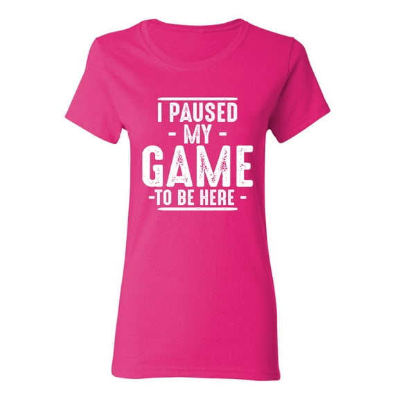 I Paused My Game To Be Here Sarcastic Novelty Gift Idea Adult Humor Funny Women's Casual Tees