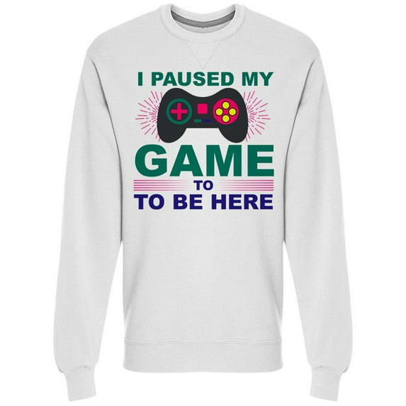 I Paused My Game To Be Here! Sweatshirt Men -Image by Shutterstock, Male Medium