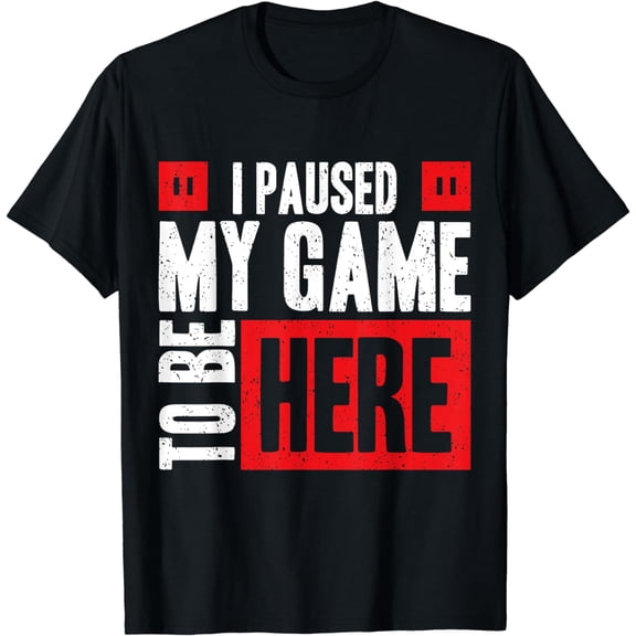 I Paused My Game To Be Here T-Shirt
