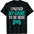 thumbnail image 1 of I Paused My Game To Be Here Video Gamers Shirt T-Shirt TShirt, 1 of 4