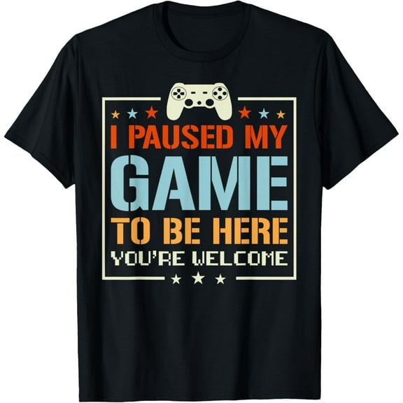 I Paused My Game To Be Here You're Welcome Video Gamer Gifts T-Shirt TShirt