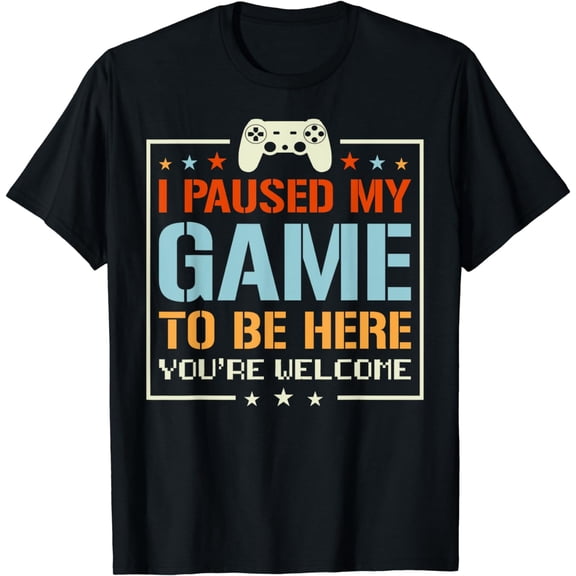 I Paused My Game To Be Here You're Welcome Video Gamer Gifts T-Shirt