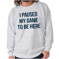 thumbnail image 1 of I Paused My Game to Be Here Cranky Sweatshirt for Men or Women Brisco Brands 4X, 1 of 6