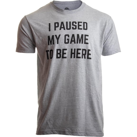 I Paused My Game to Be Here - Funny Video Gamer Humor Joke for Men Women T-Shirt