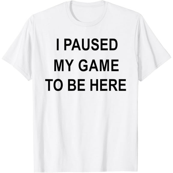 I Paused My Game to Be Here T-Shirt