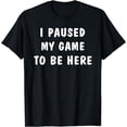 thumbnail image 1 of I Paused My Game to Be Here T-Shirt, 1 of 4