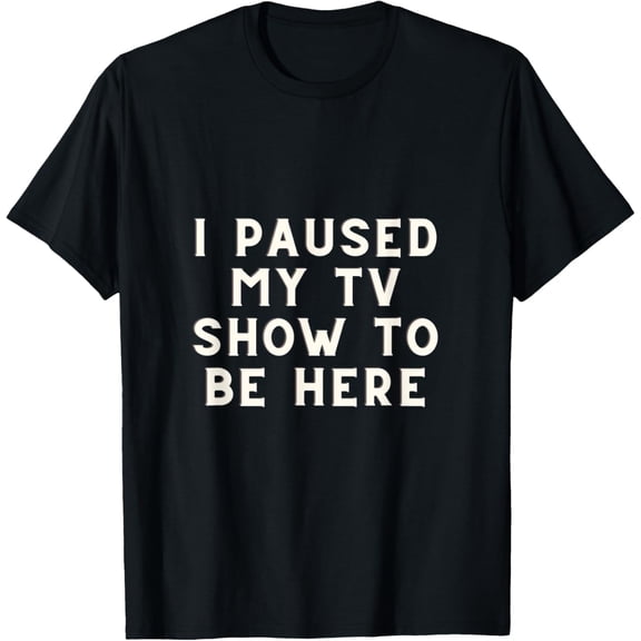 I Paused My TV Show To Be Here - TV lover T-Shirt