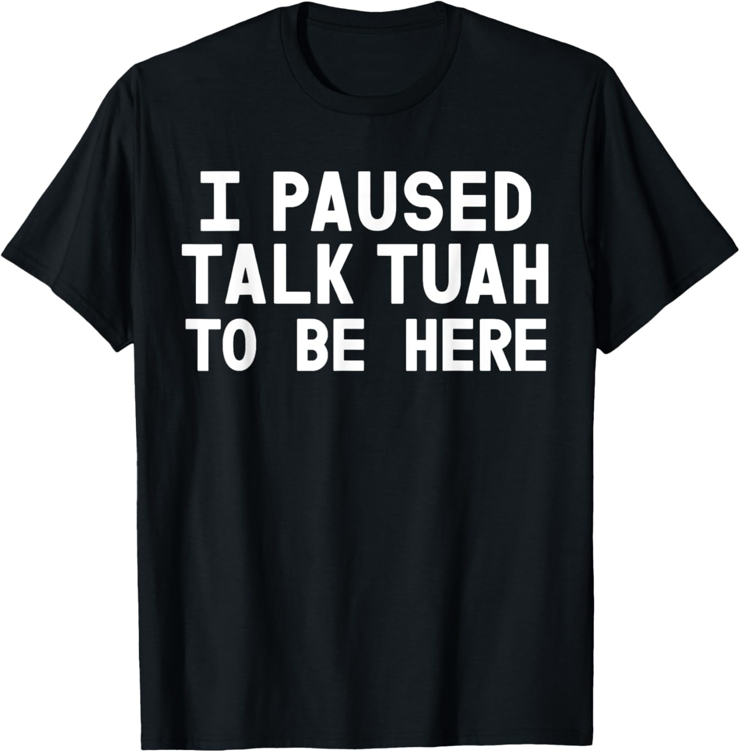 I Paused Talk Tuah To Be Here Funny Sarcastic Saying For Men T-Shirt ...